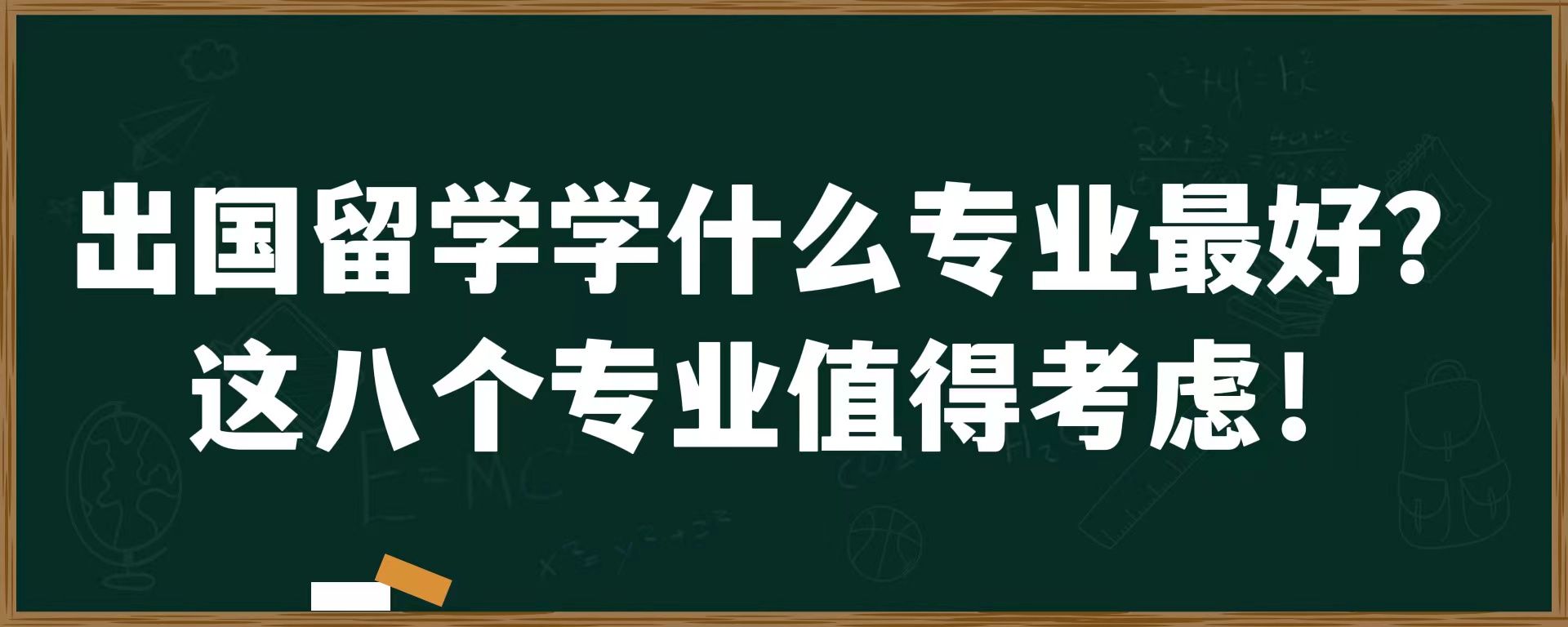 出国留学学什么专业最好？这八个专业值得考虑