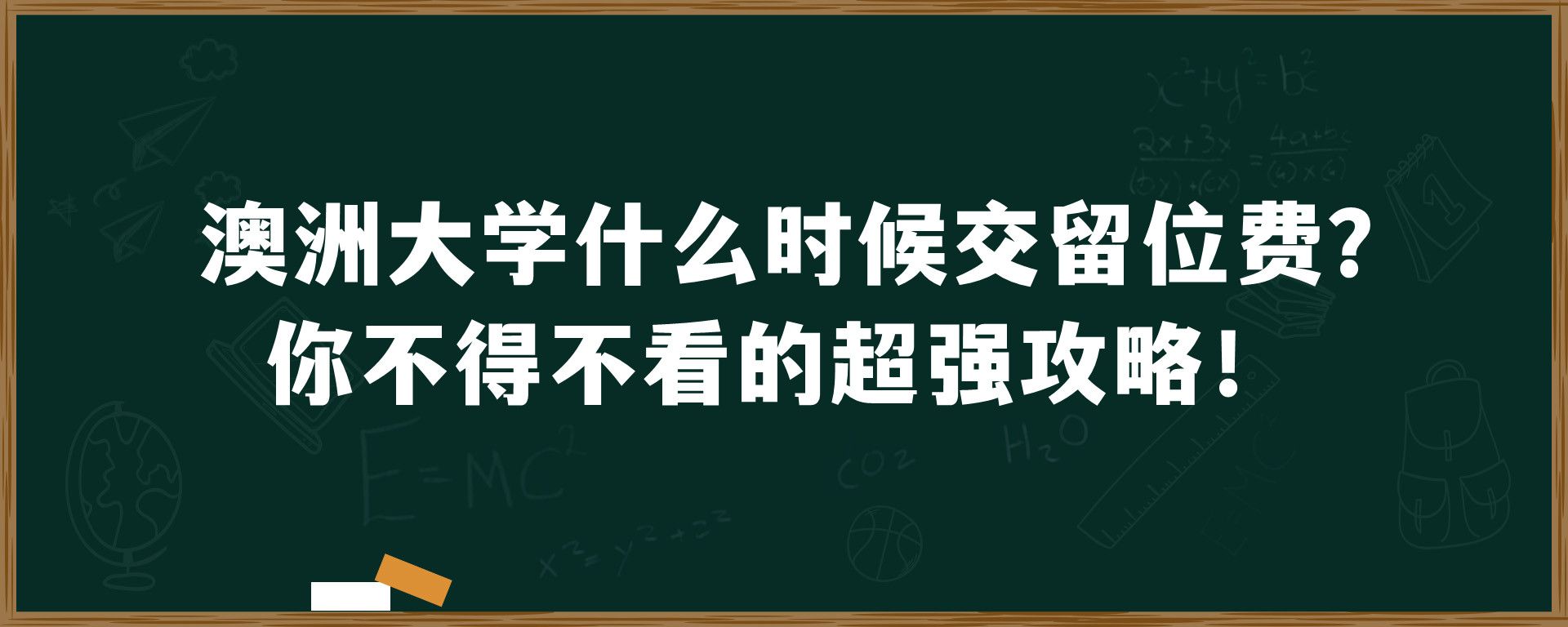 澳洲大学什么时候交留位费？你不得不看的超强攻略！