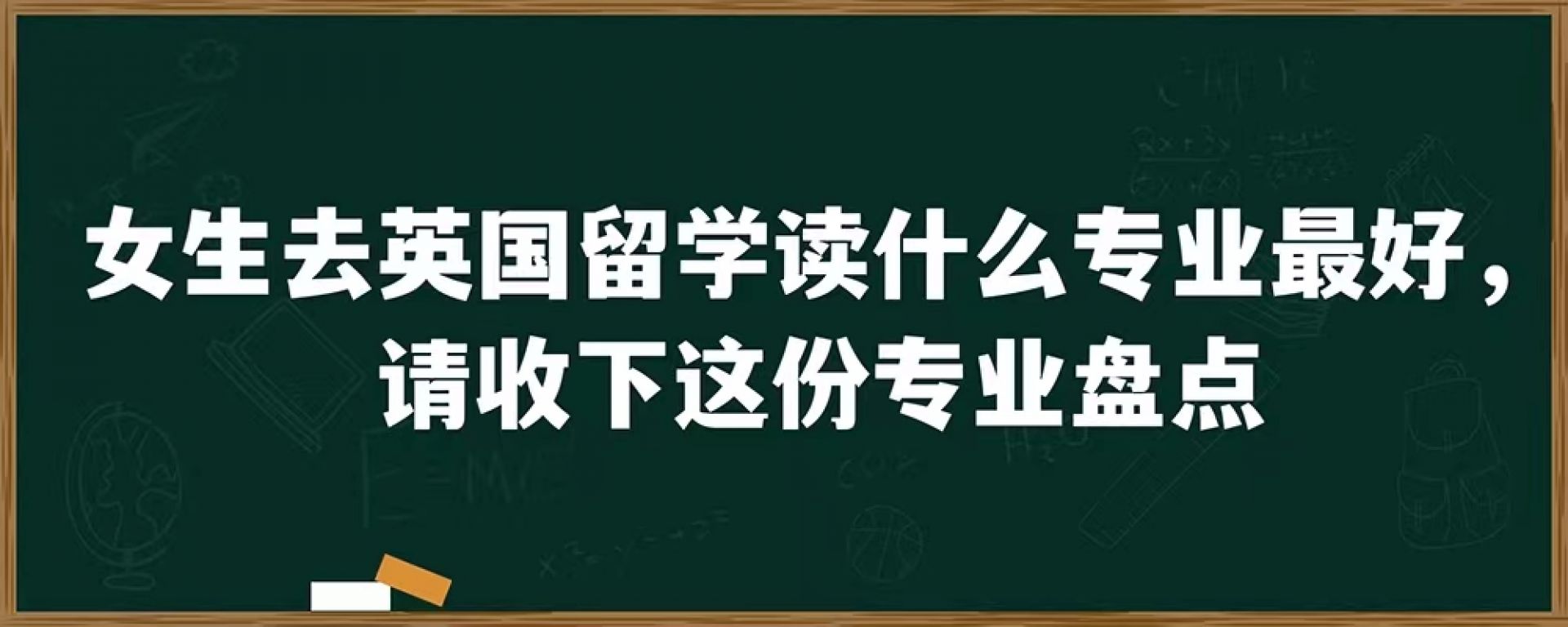 女生去英国留学读什么专业最好，请收下这份专业盘点