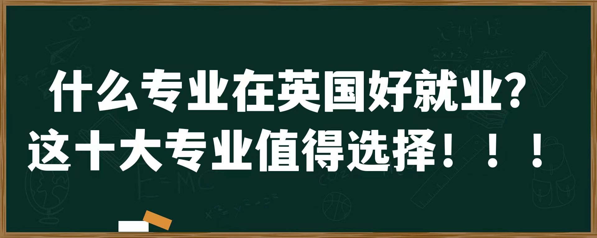 什么专业在英国好就业？这十大专业值得选择！！！