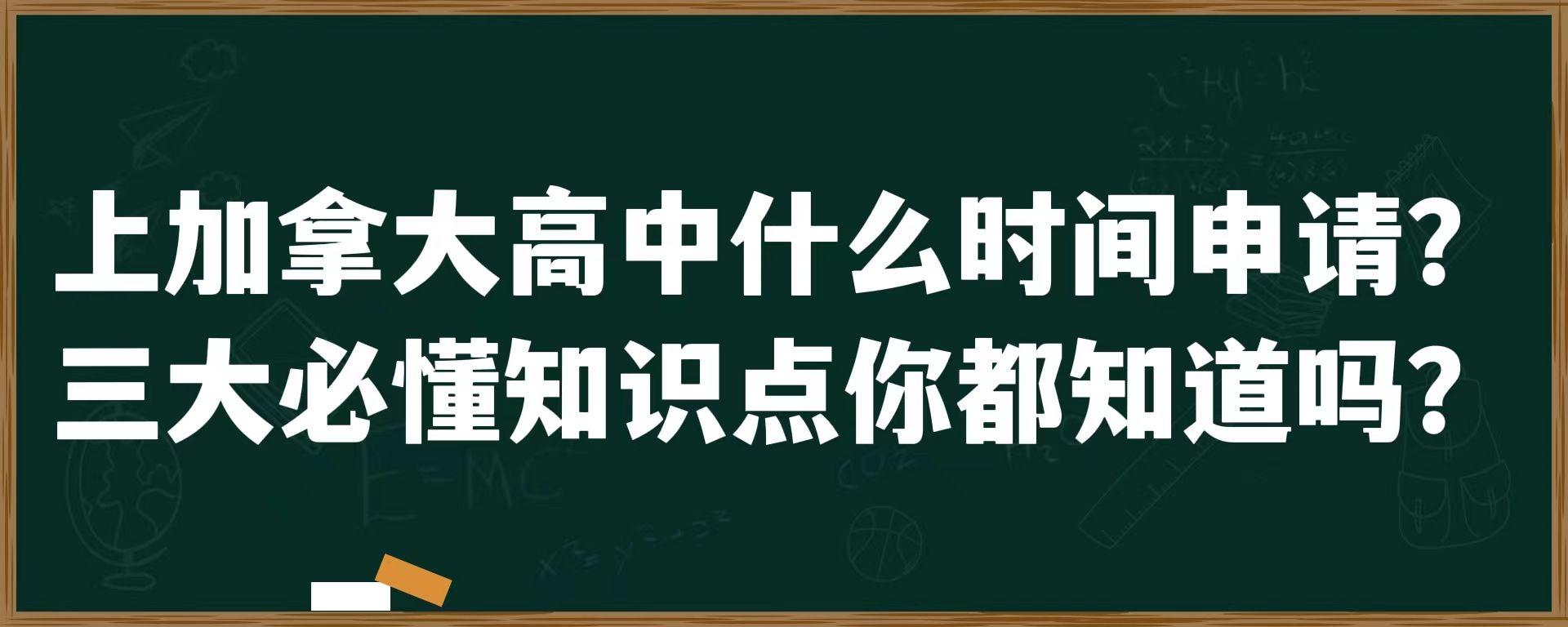 上加拿大高中什么时间申请？三大必懂知识点你都知道吗？