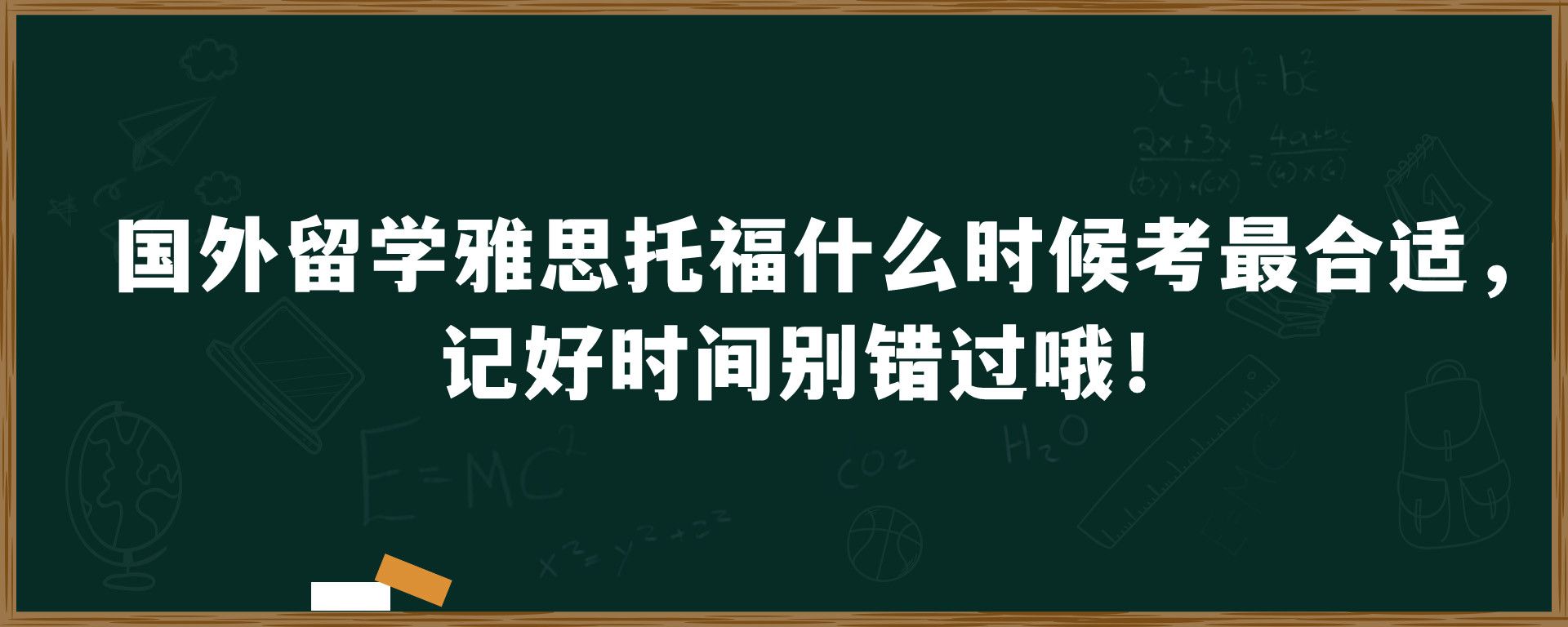 国外留学雅思托福什么时候考最合适，记好时间别错过哦！