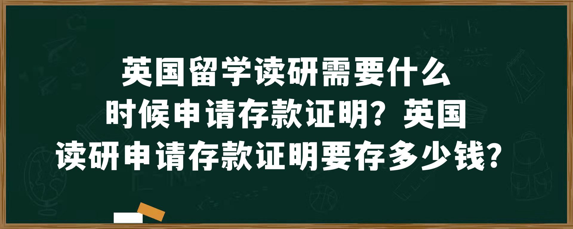 英国留学读研需要什么时候申请存款证明？英国读研申请存款证明要存多少钱？