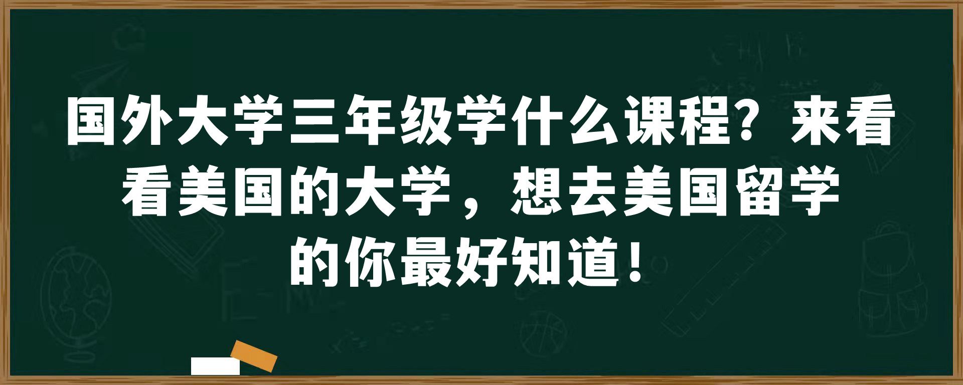 国外大学三年级学什么课程？来看看美国的大学，想去美国留学的你最好知道！