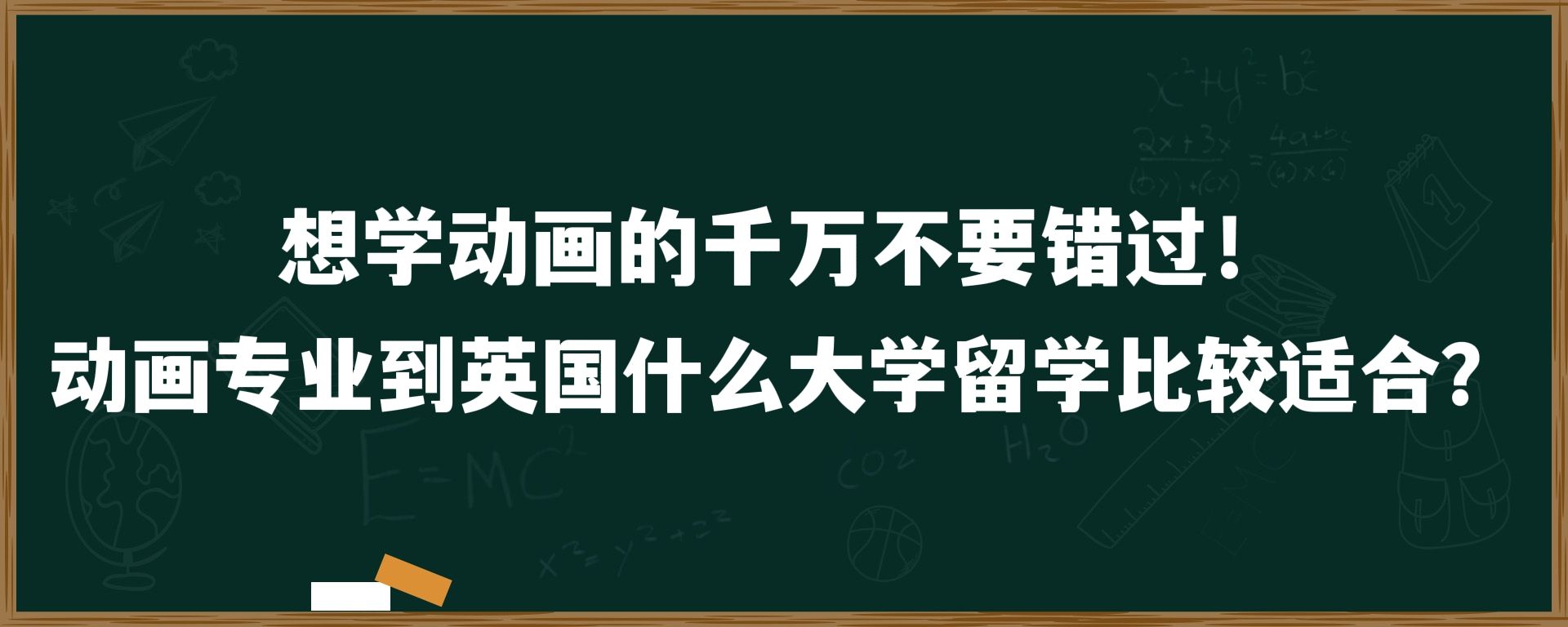 想学动画的千万不要错过！动画专业到英国什么大学留学比较适合？