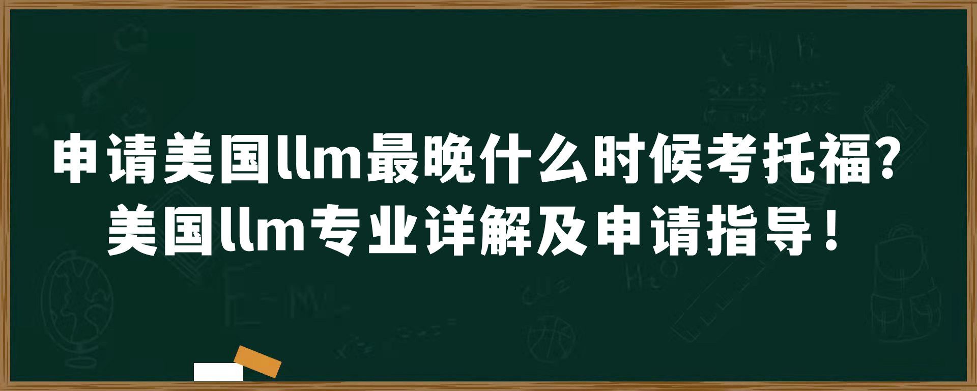 申请美国llm最晚什么时候考托福？美国llm专业详解及申请指导！