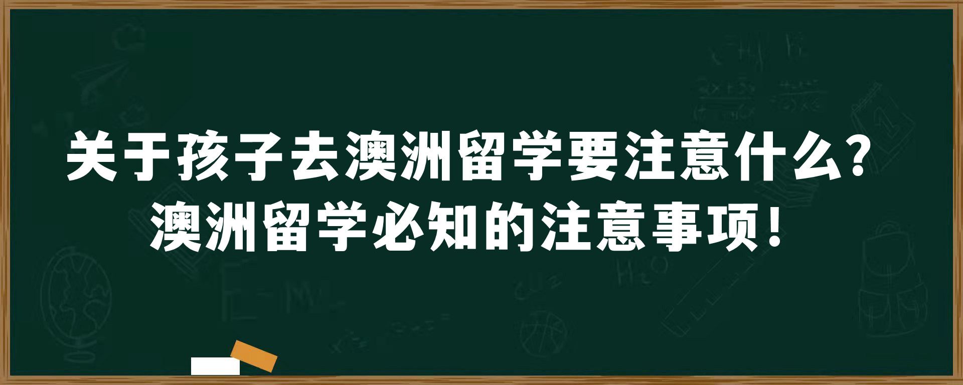 关于孩子去澳洲留学要注意什么？澳洲留学必知的注意事项！