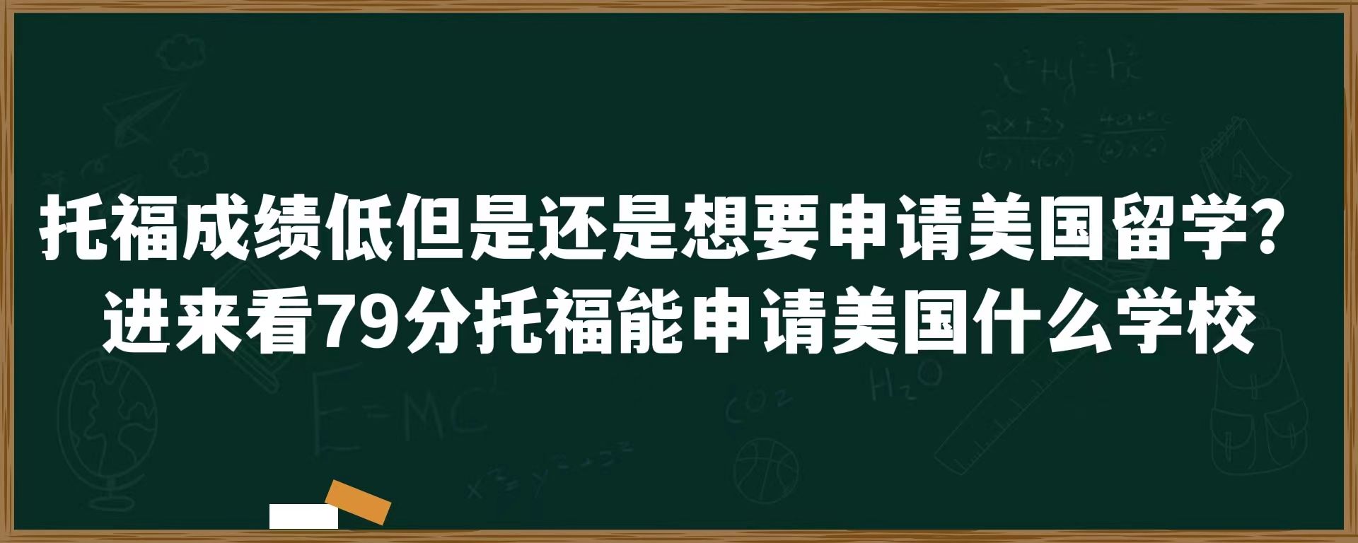 托福成绩低但是还是想要申请美国留学？进来看79分托福能申请美国什么学校