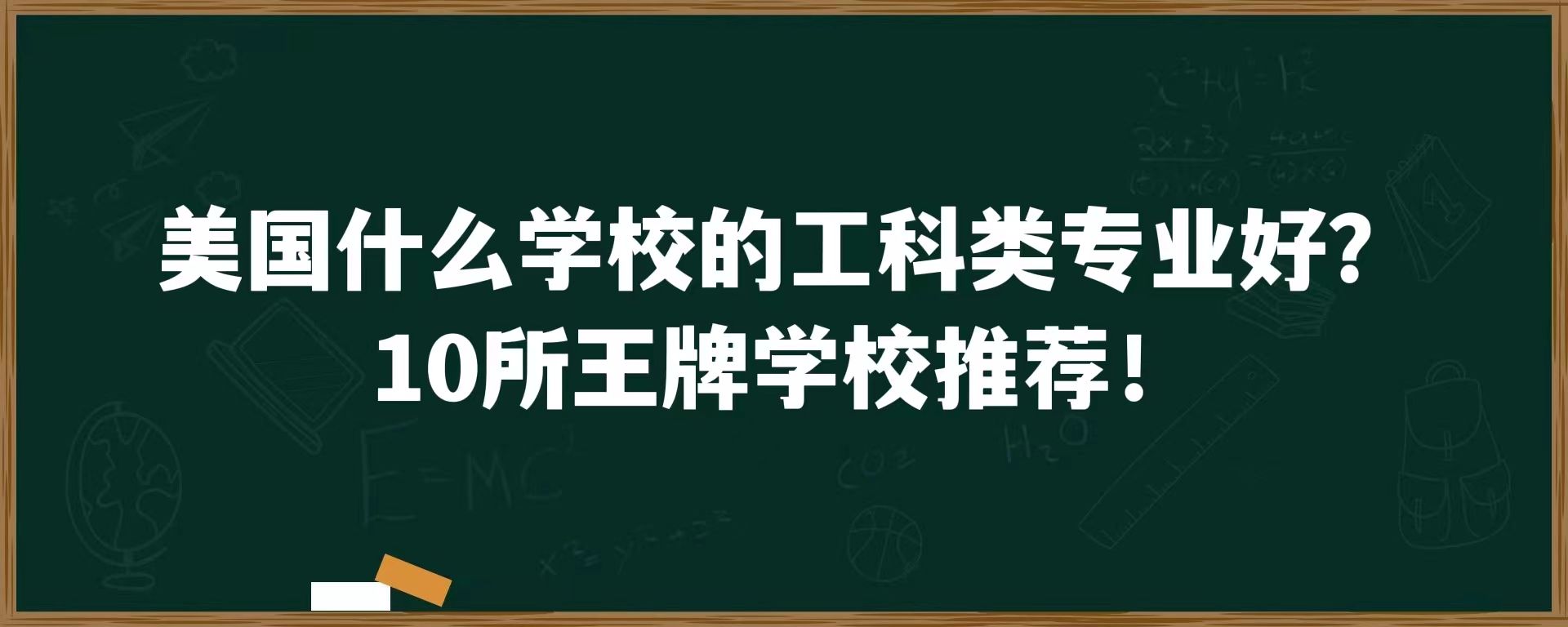 美国什么学校的工科类专业好？10所王牌学校推荐！