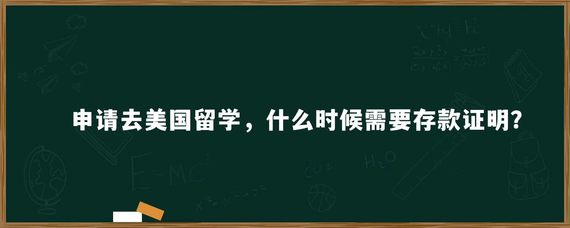 申请去美国留学，什么时候需要存款证明？