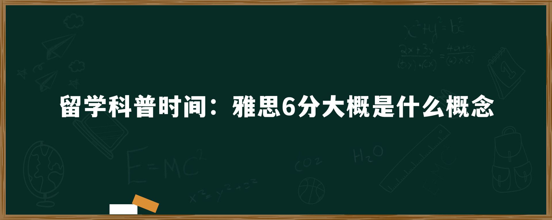 留学科普时间：雅思6分大概是什么概念