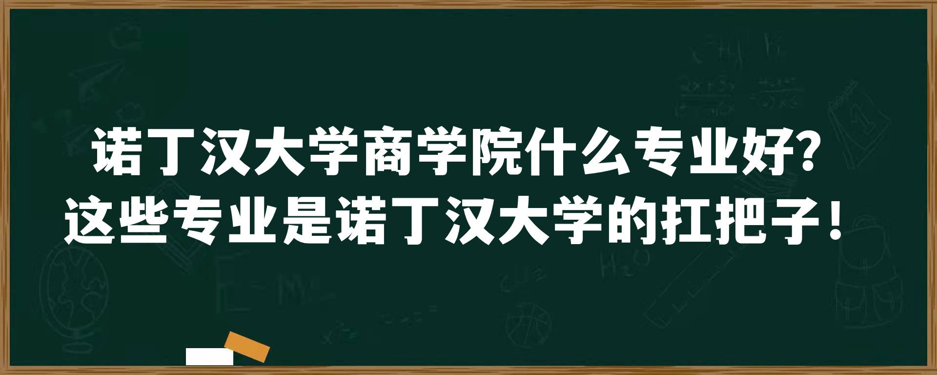 诺丁汉大学商学院什么专业好？这些专业是诺丁汉大学的扛把子！