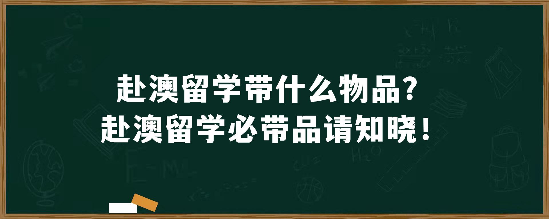 赴澳留学带什么物品？赴澳留学必带品请知晓！