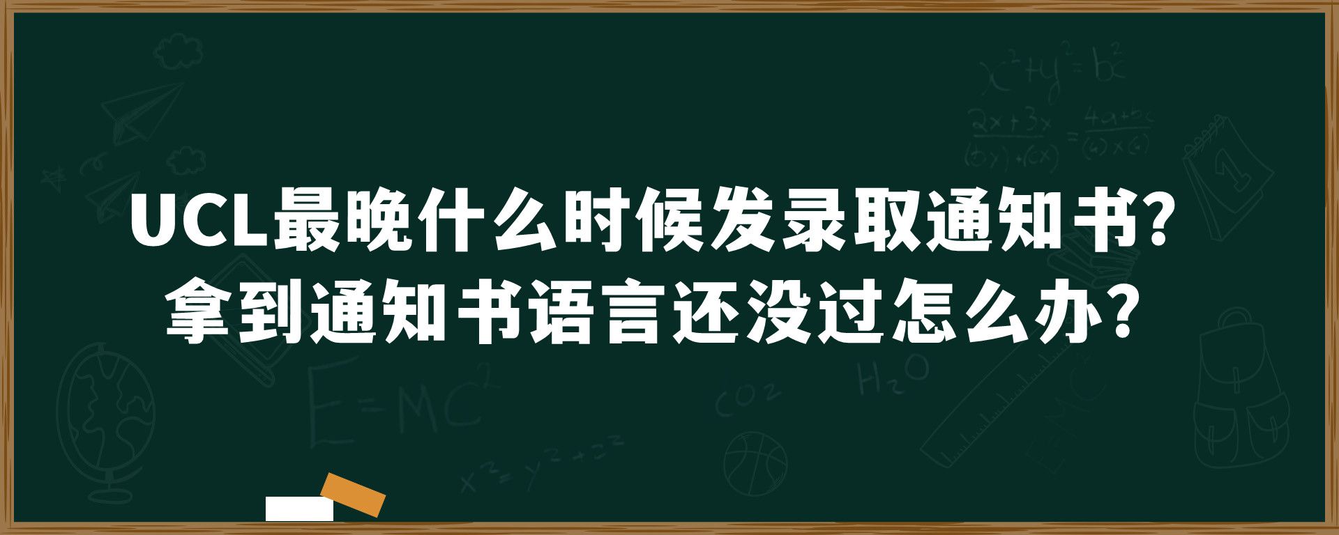 UCL最晚什么时候发录取通知书？拿到通知书语言还没过怎么办？