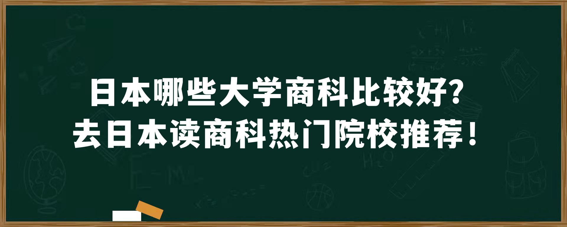 日本哪些大学商科比较好？去日本读商科热门院校推荐！