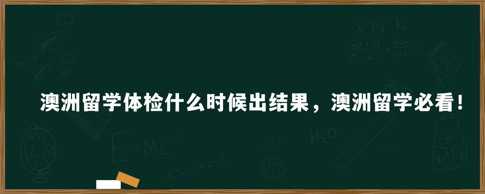 澳洲留学体检什么时候出结果，澳洲留学必看！