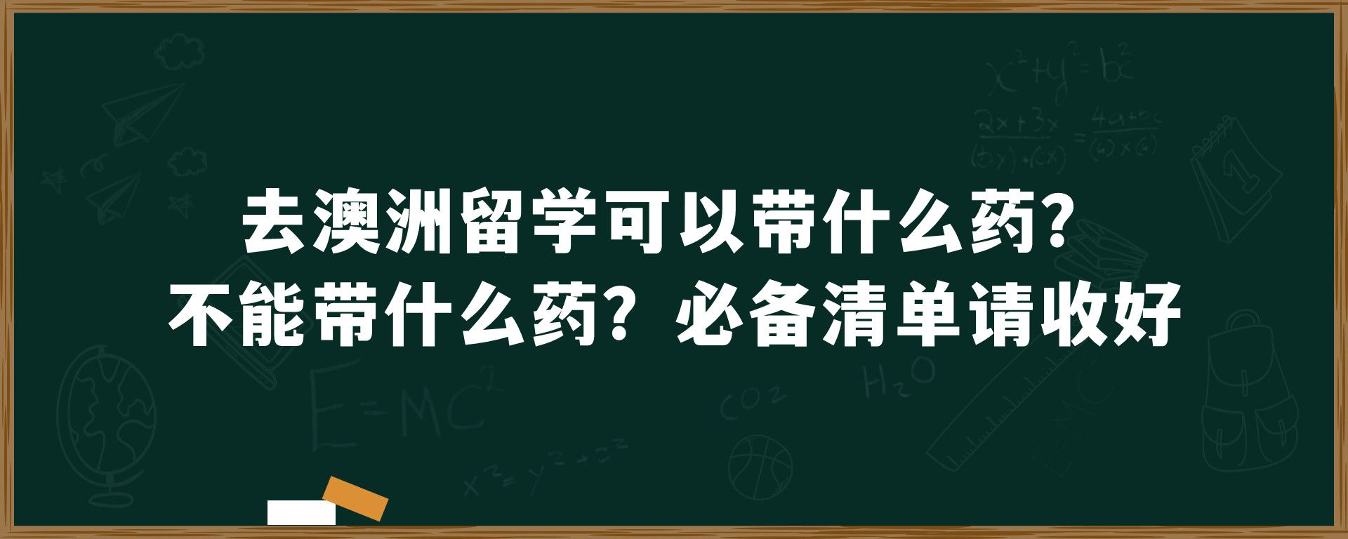 去澳洲留学可以带什么药？不能带什么药？必备清单请收好