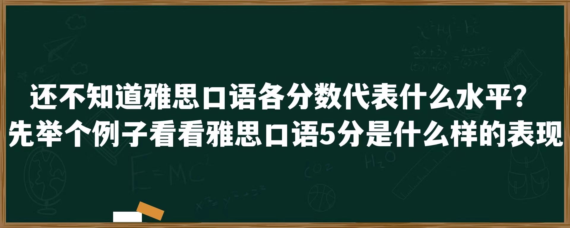 还不知道雅思口语各分数代表什么水平?先举个例子看看雅思口语5分是什么样的表现