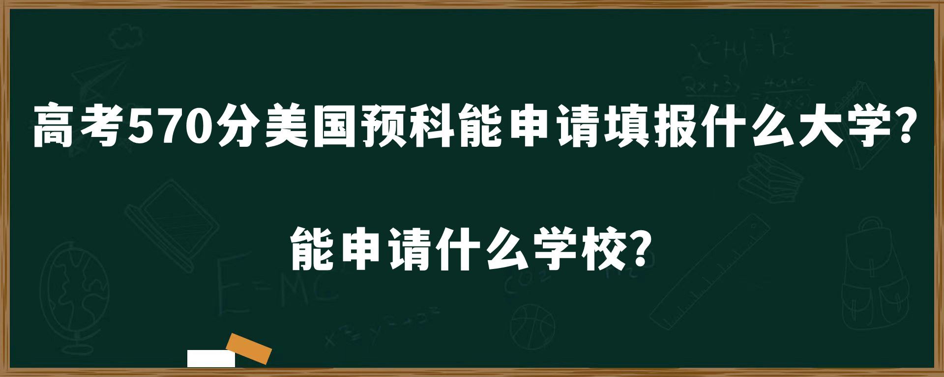 高考570分美国预科能申请填报什么大学？能申请什么学校？