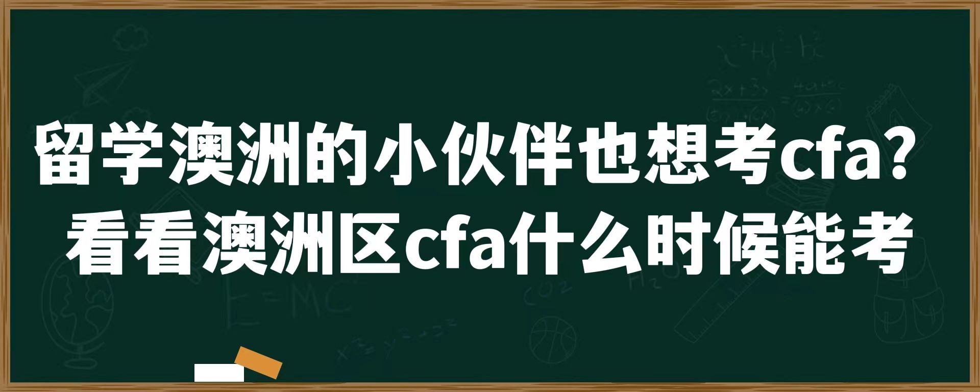 留学澳洲的小伙伴也想考出发？看看澳洲区cfa什么时候能考