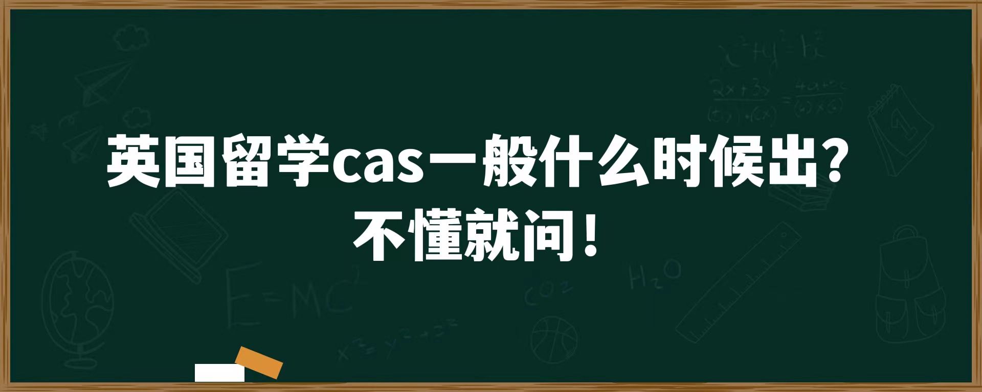 英国留学cas一般什么时候出？不懂就问！