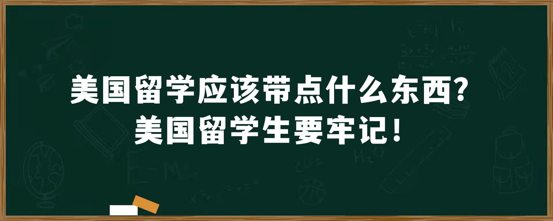 美国留学应该带点什么东西？美国留学生要牢记！