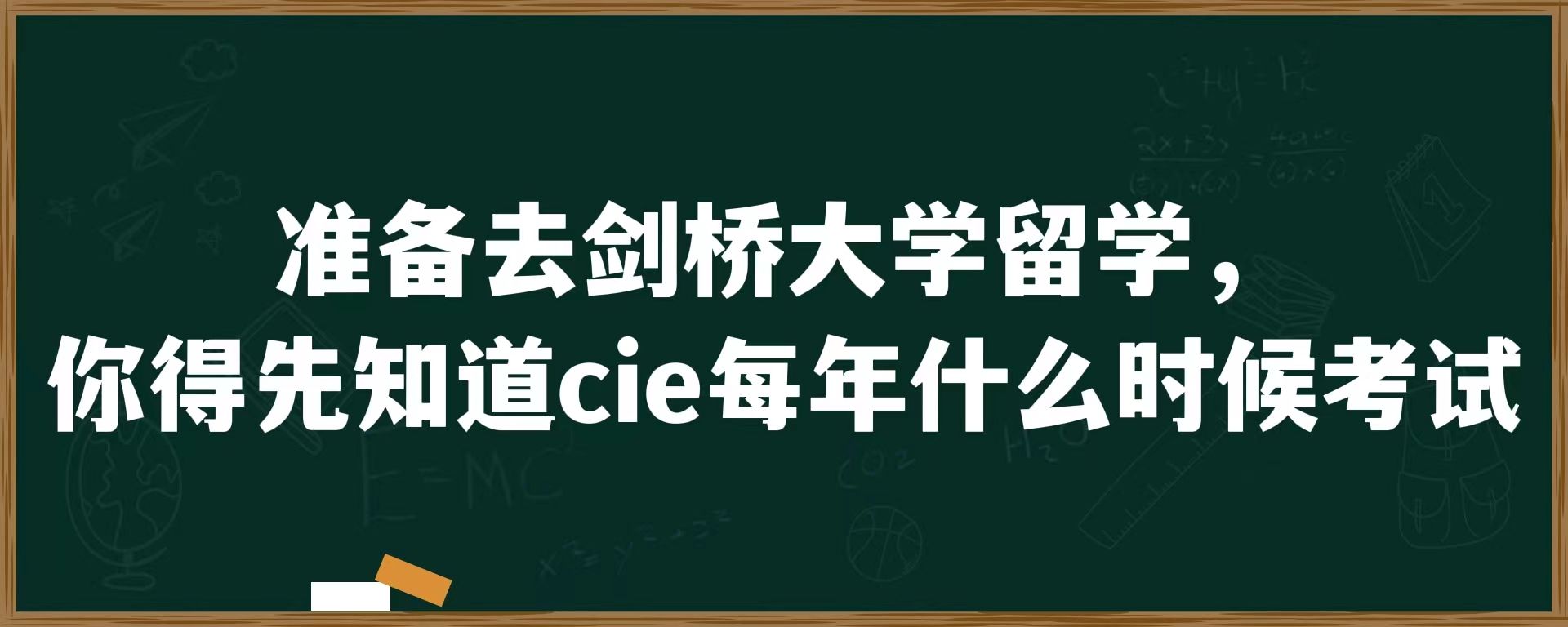 准备去剑桥大学留学，你得先知道cie每年什么时候考试