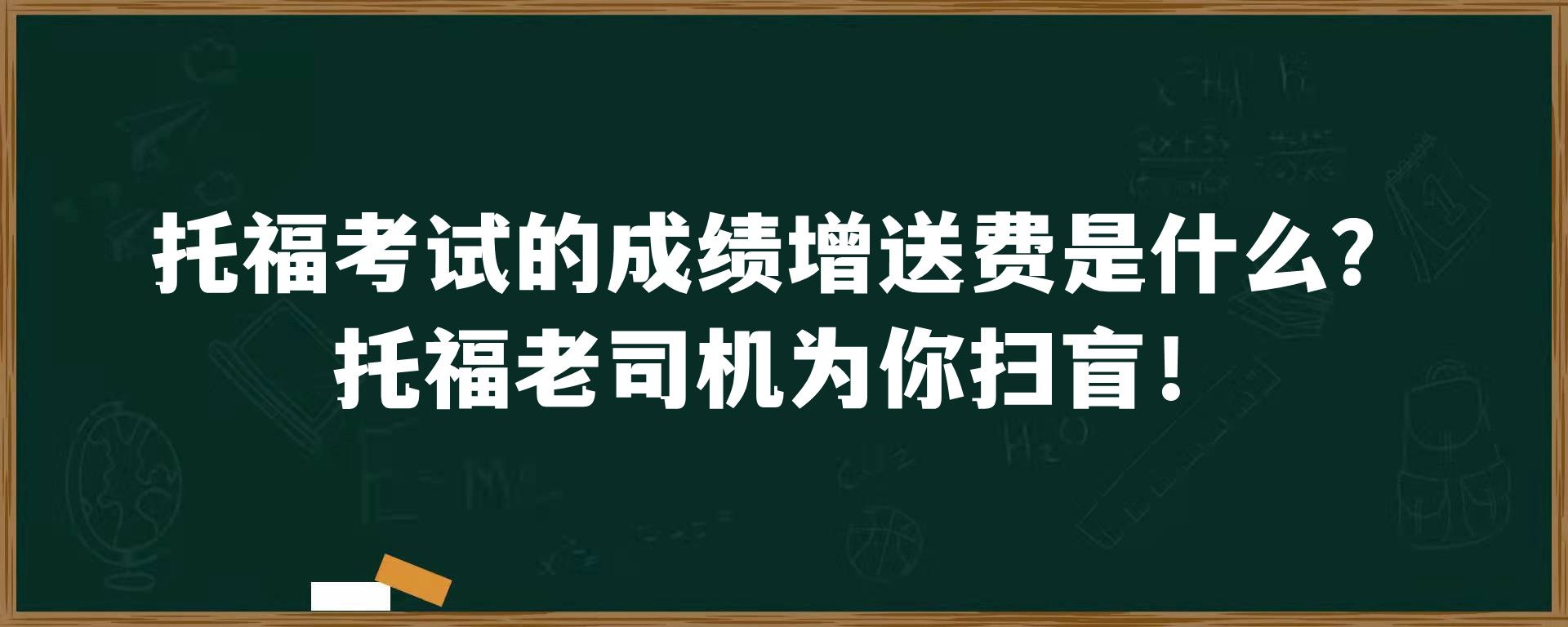 托福考试的成绩增送费是什么？托福老司机为你扫盲！