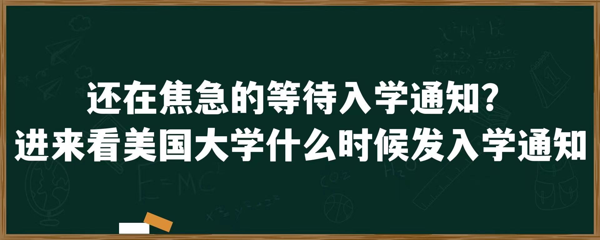 还在焦急的等待入学通知？进来看美国大学什么时候发入学通知