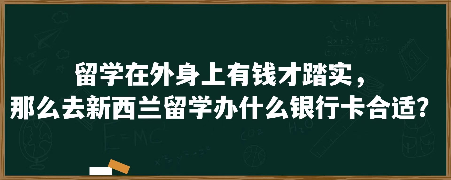 留学在外身上有钱才踏实，那么去新西兰留学办什么银行卡合适？