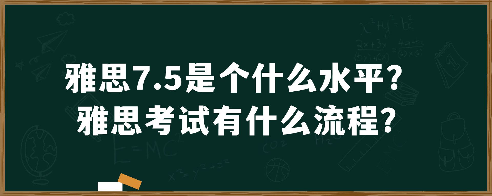 雅思7.5是个什么水平？雅思考试有什么流程？