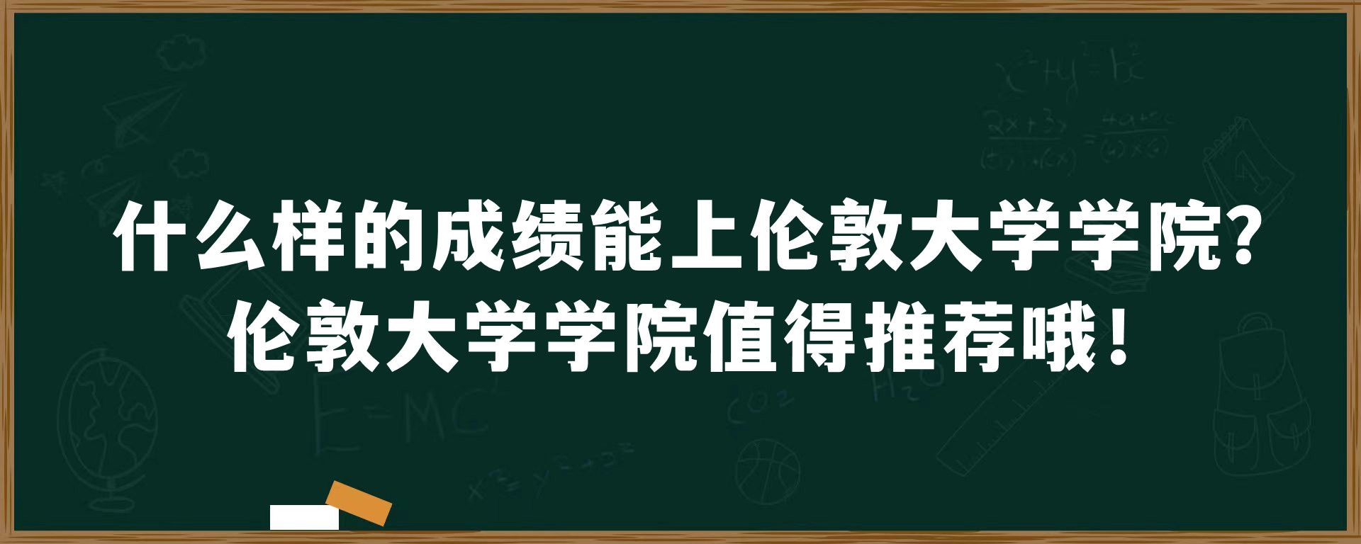 什么样的成绩能上伦敦大学学院？伦敦大学学院值得推荐哦！