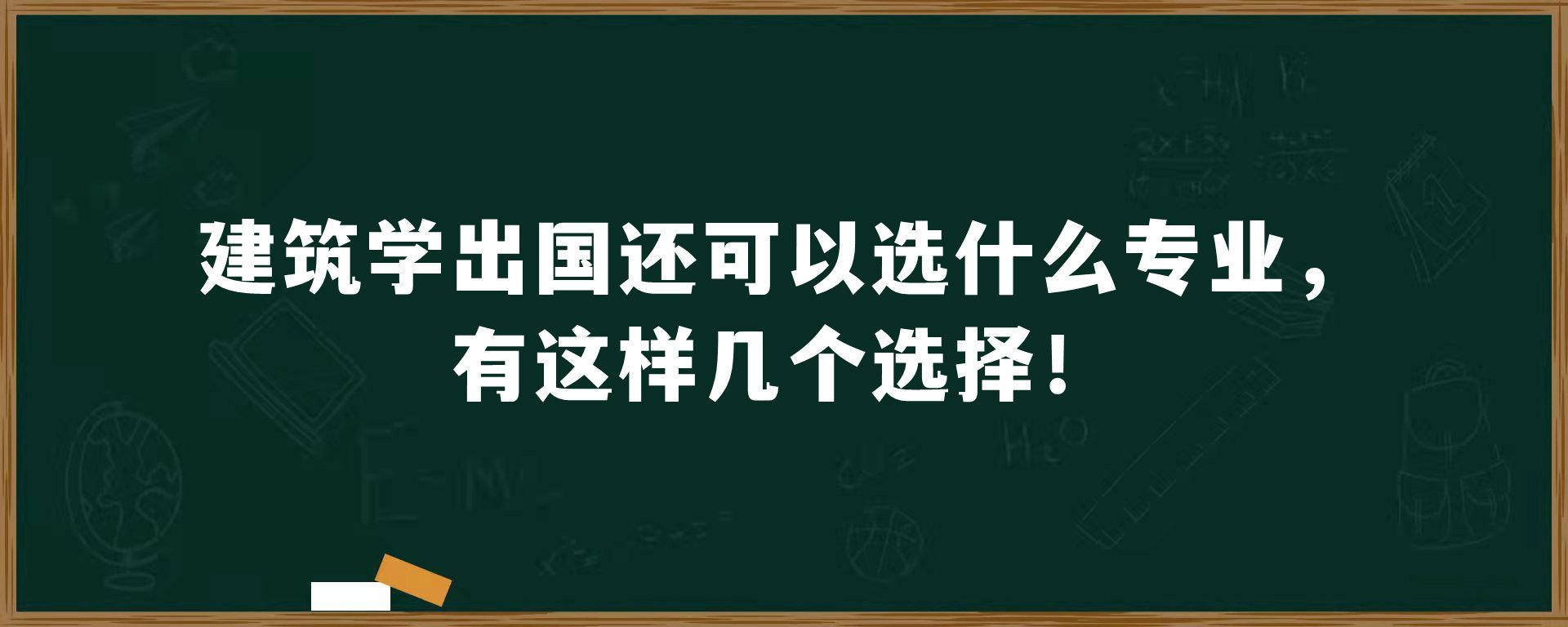 建筑学出国还可以选什么专业，有这样几个选择！