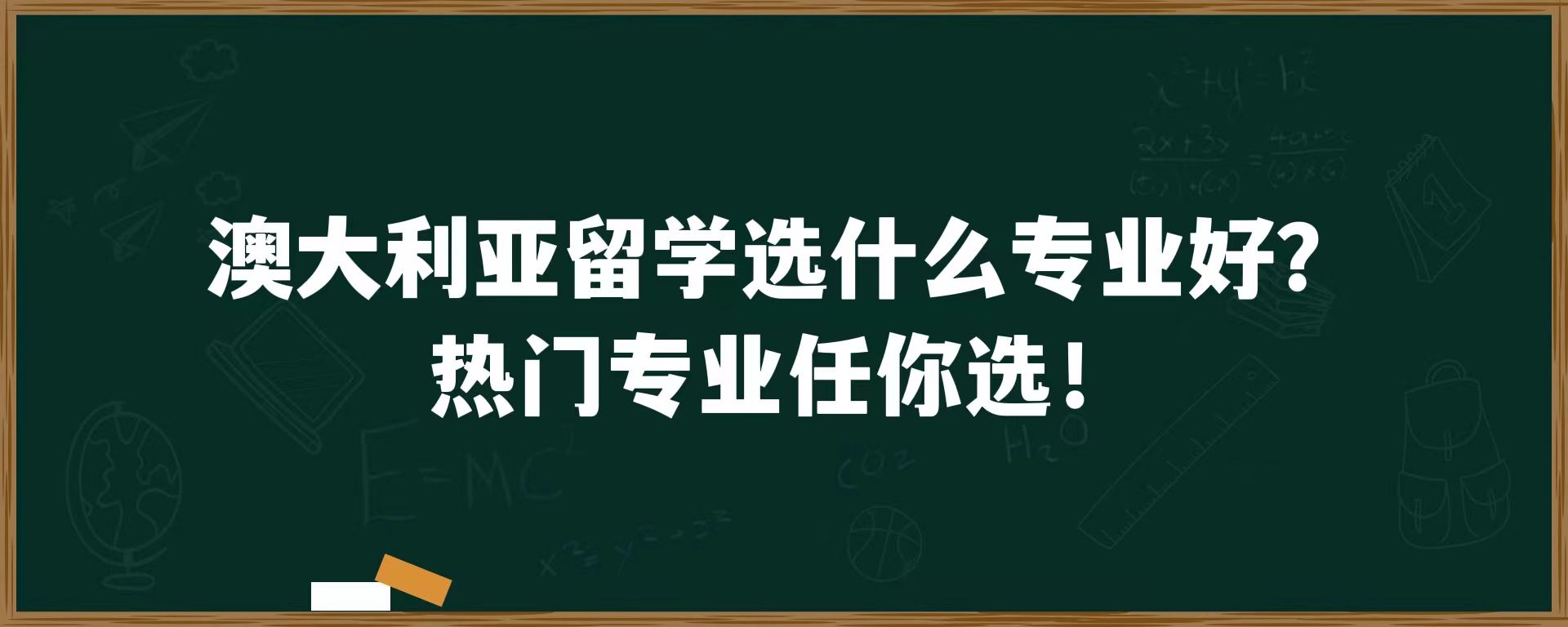 澳大利亚留学选什么专业好？热门专业任你选！