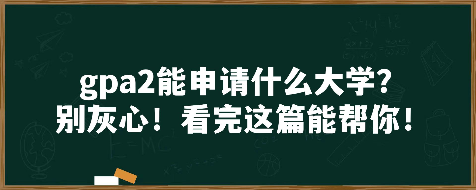 gpa2能申请什么大学？别灰心！看完这篇能帮你！