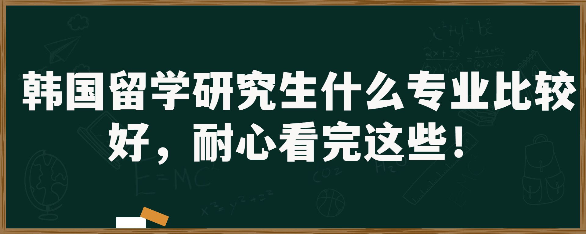 韩国留学研究生什么专业比较好，耐心看完这些！