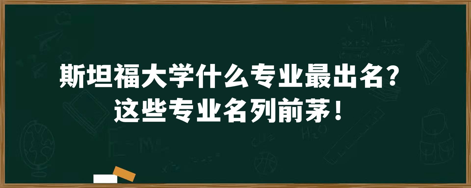 斯坦福大学什么专业最出名？这些专业名列前茅！