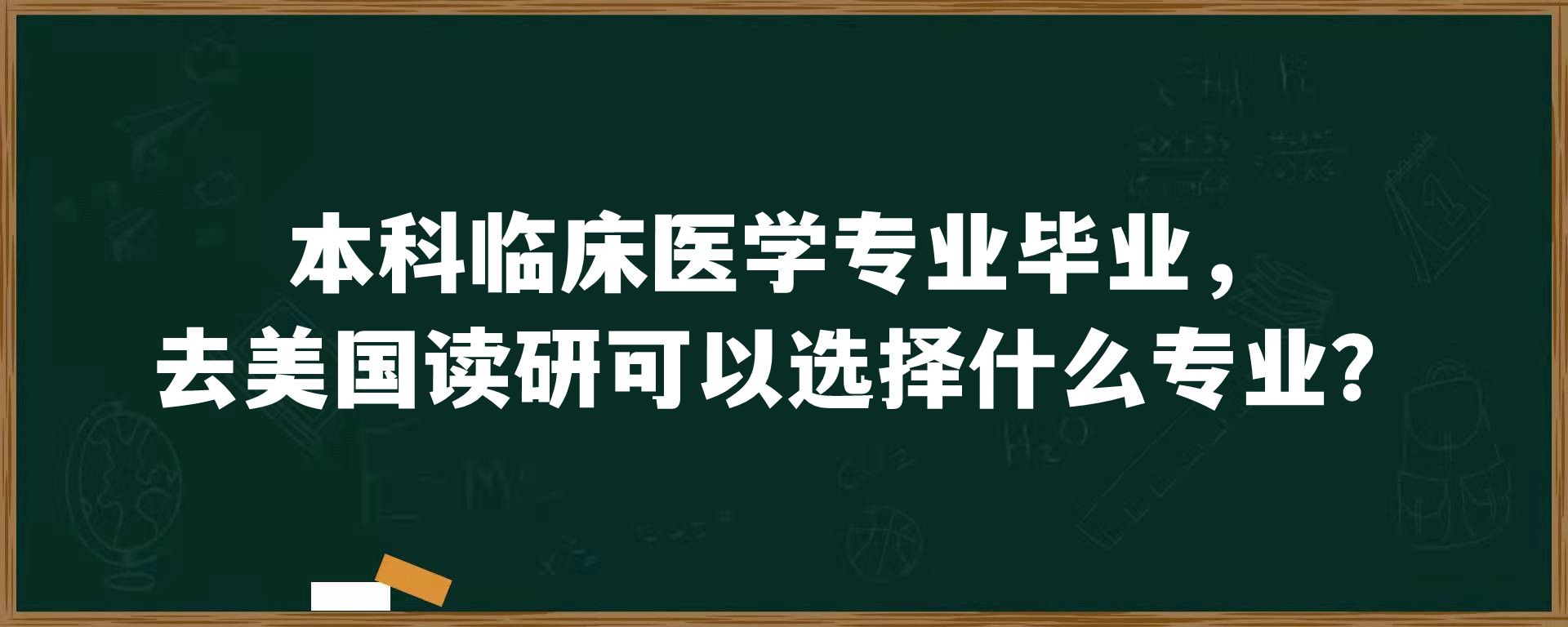 本科临床医学专业毕业，去美国读研可以选择什么专业？