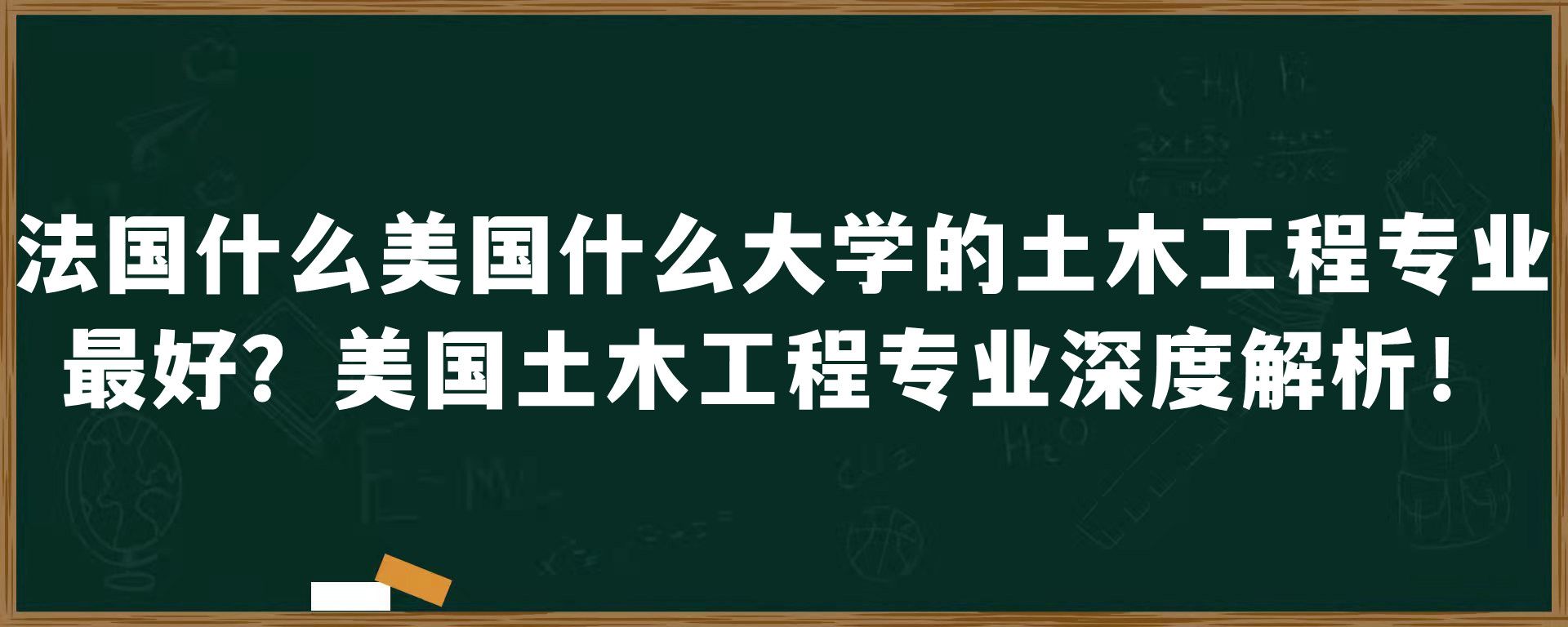 美国什么大学的土木工程专业最好？美国土木工程专业深度解析！