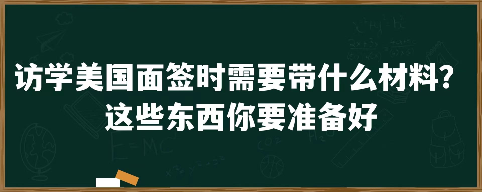 访学美国面签时需要带什么材料？这些东西你要准备好