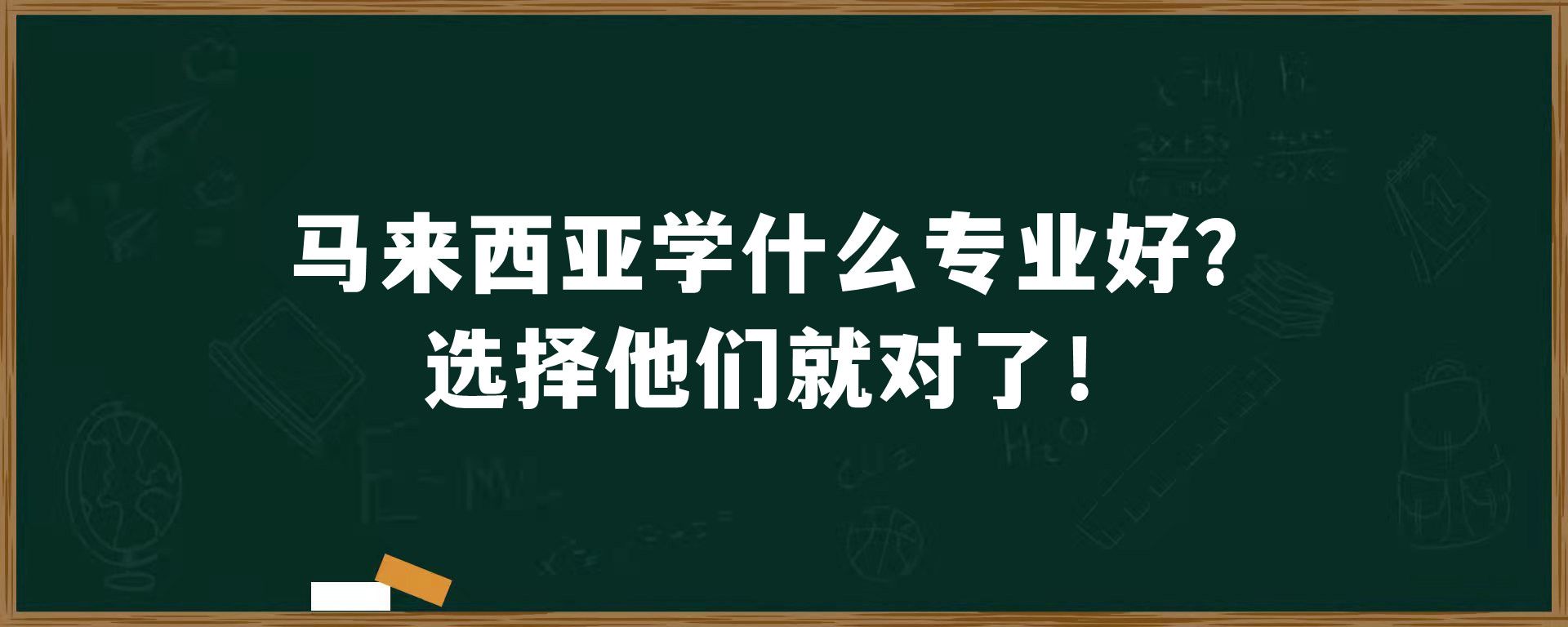 马来西亚学什么专业好，选择他们就对了！