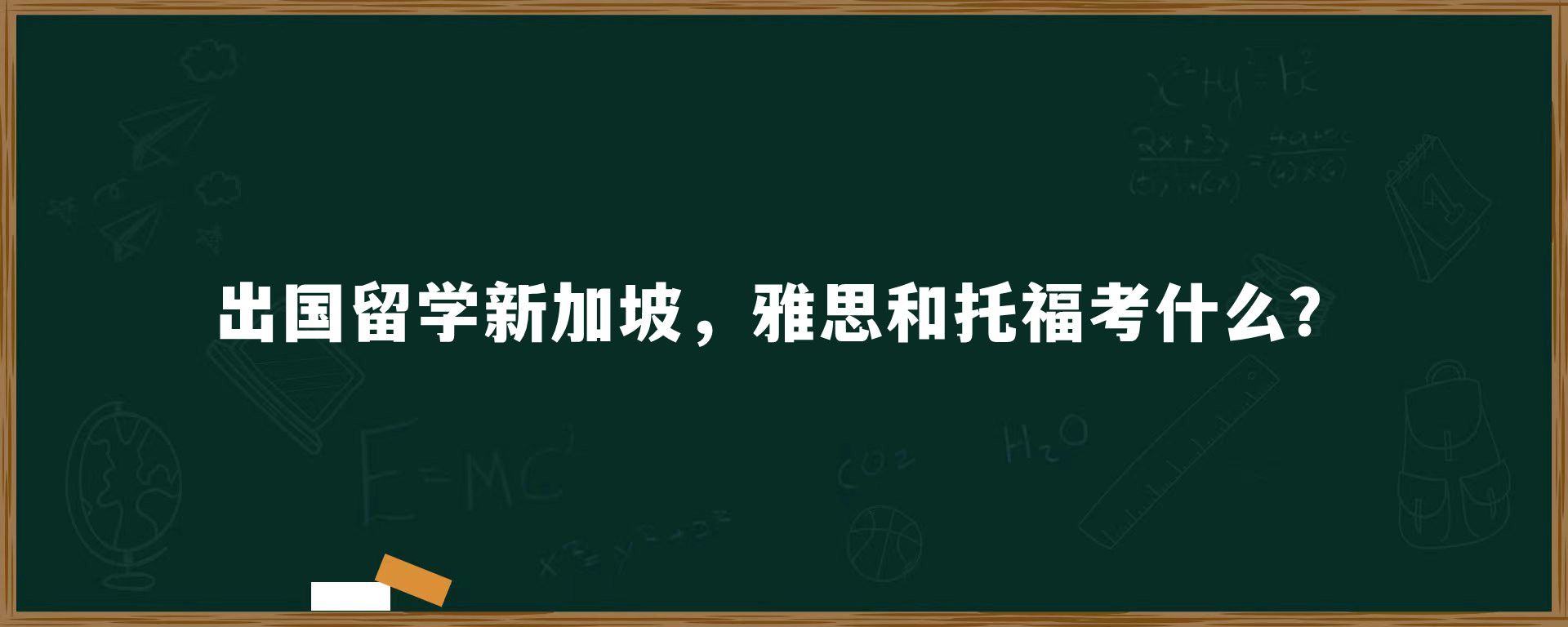 出国留学新加坡，雅思和托福考什么？