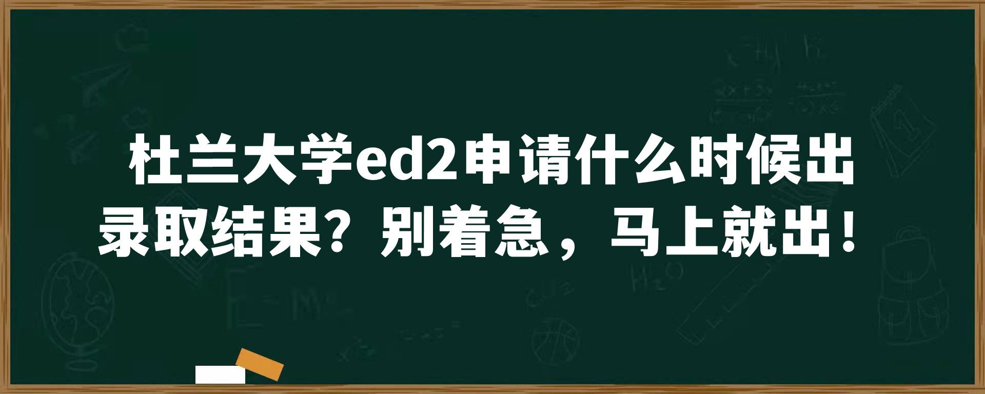 杜兰大学ed2申请什么时候出录取结果？别着急，马上就出！