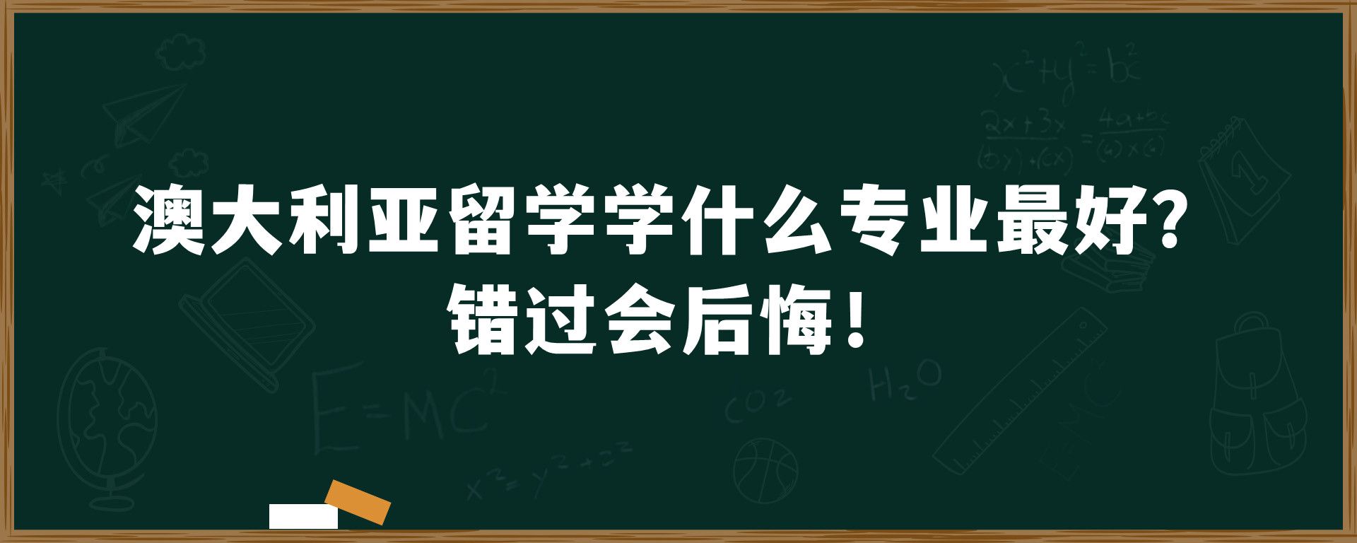 澳大利亚留学学什么专业最好？错过会后悔！