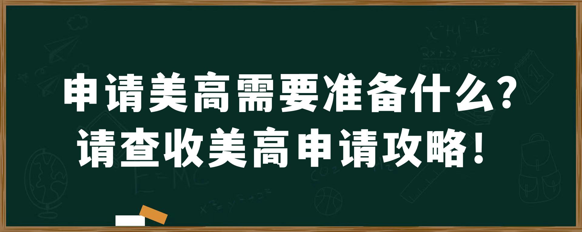 申请美高需要准备什么？请查收美高申请攻略！