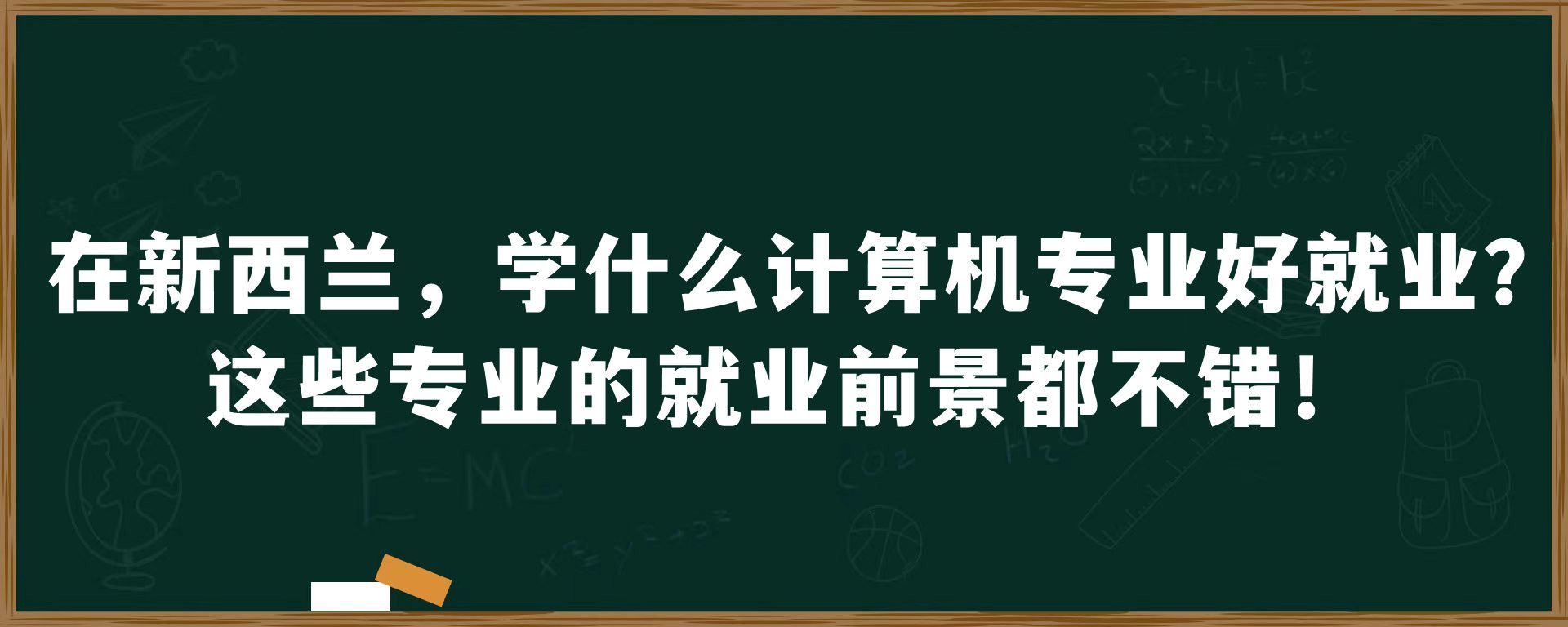 在新西兰，学什么计算机专业好就业？这些专业的就业前景都不错！