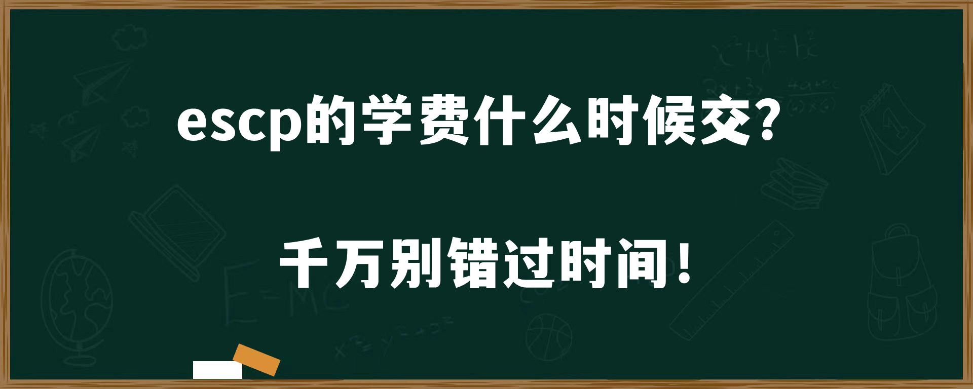 escp的学费什么时候交？千万别错过时间！