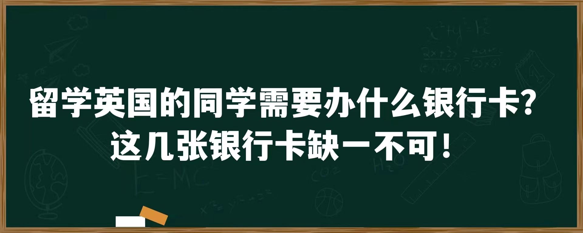 留学英国的同学需要办什么银行卡？这几张银行卡缺一不可！