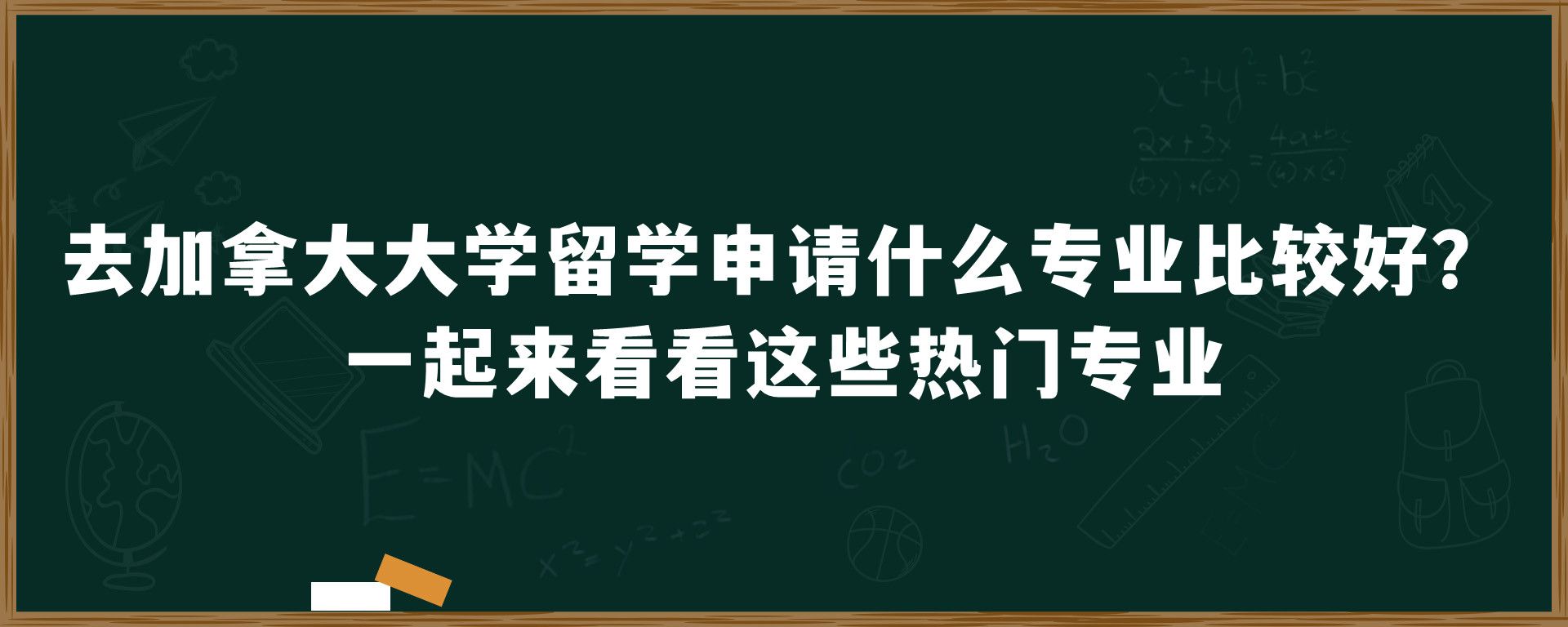 去加拿大大学留学申请什么专业比较好？一起来看看这些热门专业