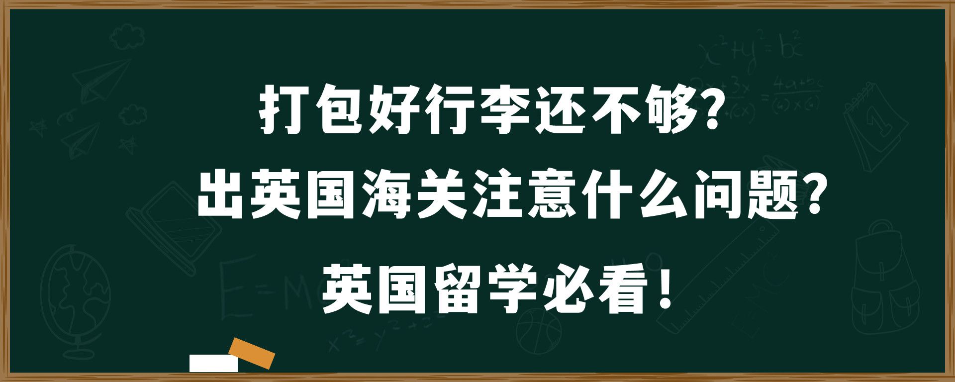 打包好行李还不够？ 出英国海关注意什么问题？英国留学必看！